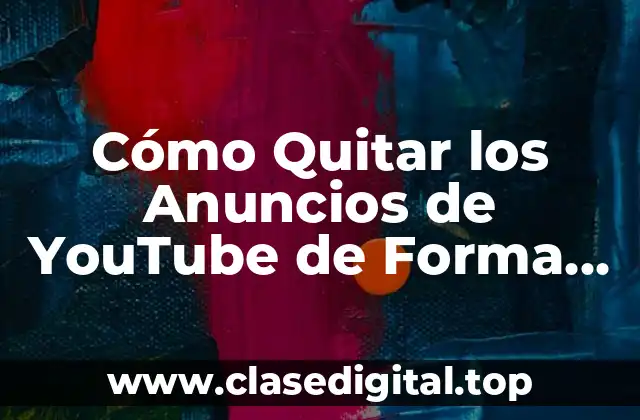 Cómo Quitar los Anuncios de YouTube de Forma Permanente