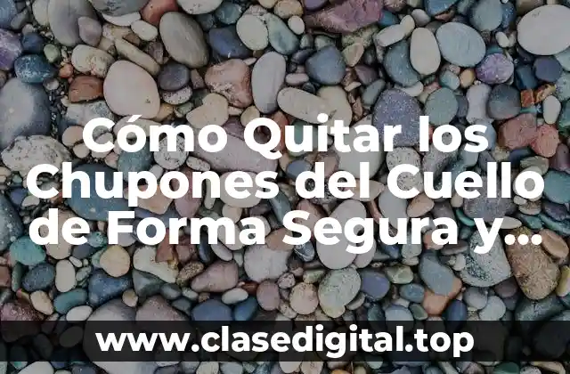 Cómo Quitar los Chupones del Cuello de Forma Segura y Efectiva