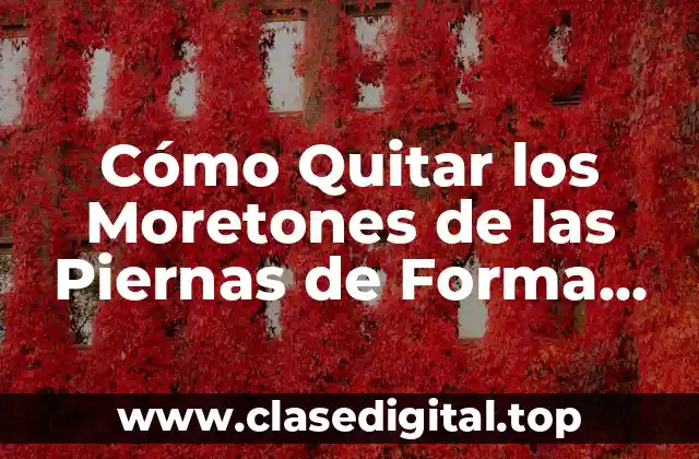 Cómo Quitar los Moretones de las Piernas de Forma Natural y Rápida