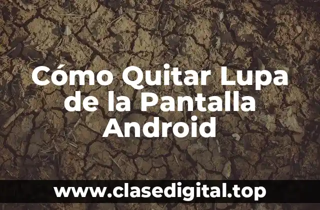 Cómo Quitar Lupa de la Pantalla Android