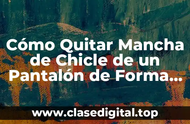 Cómo Quitar Mancha de Chicle de un Pantalón de Forma Efectiva