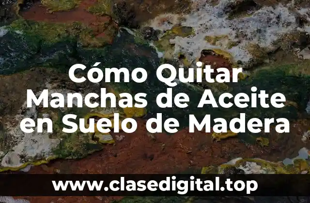 Cómo Quitar Manchas de Aceite en Suelo de Madera