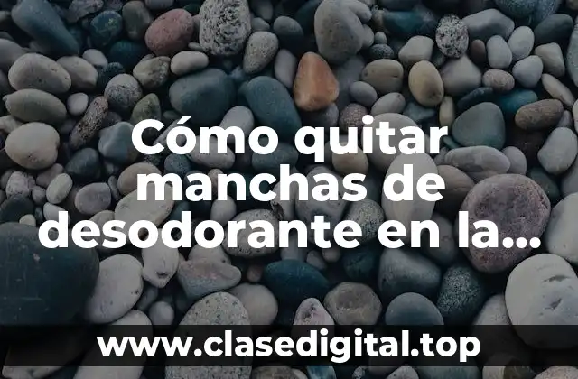 Cómo quitar manchas de desodorante en la ropa de manera efectiva