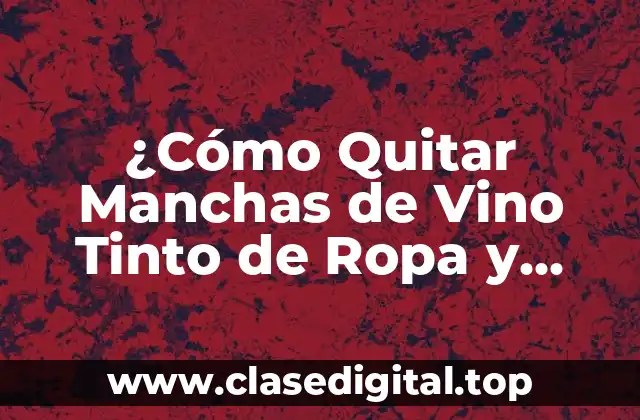 ¿Cómo Quitar Manchas de Vino Tinto de Ropa y Alfombras de Forma Eficiente?