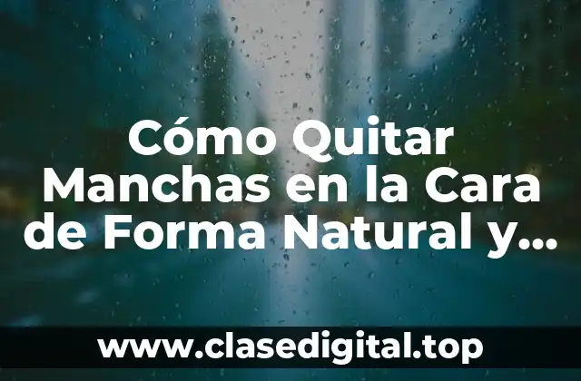 Cómo Quitar Manchas en la Cara de Forma Natural y Efectiva