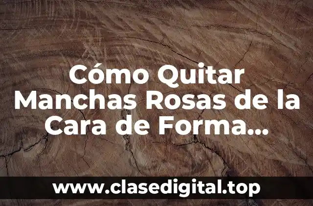 Cómo Quitar Manchas Rosas de la Cara de Forma Permanente