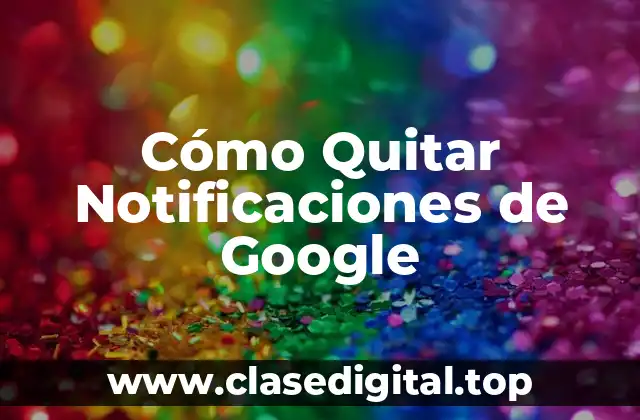 Cómo Quitar Notificaciones de Google