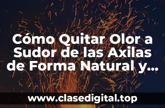 Cómo Quitar Olor a Sudor de las Axilas de Forma Natural y Efectiva