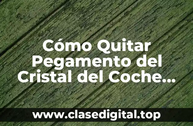 Cómo Quitar Pegamento del Cristal del Coche Rápidamente y Sin Dañar