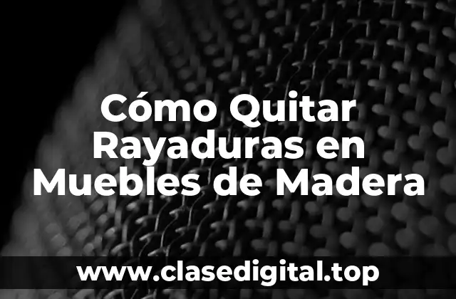 Causas de las Rayaduras en Muebles de Madera