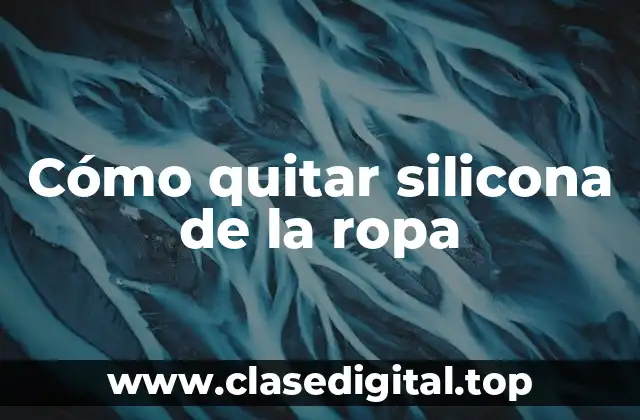 Cómo quitar silicona de la ropa