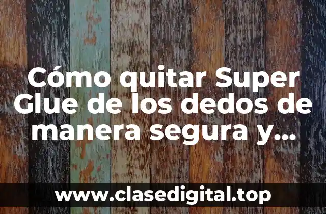 Cómo quitar Super Glue de los dedos de manera segura y efectiva