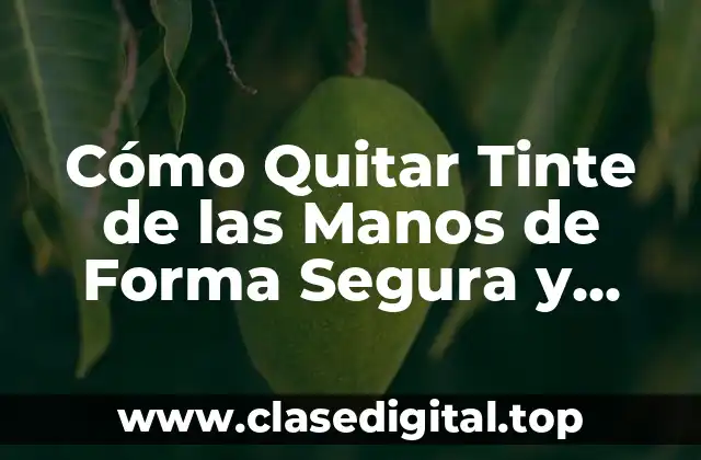 Cómo Quitar Tinte de las Manos de Forma Segura y Efectiva