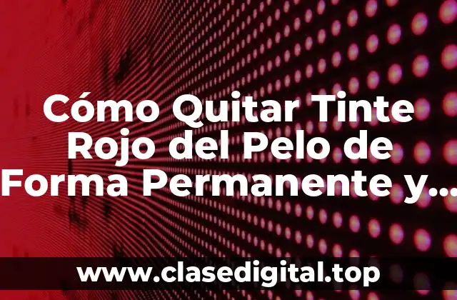 Causas por las que es Difícil Quitar el Tinte Rojo del Pelo