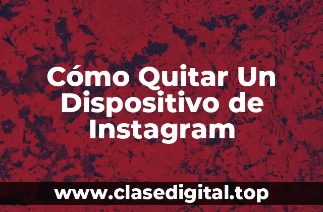 ¿Por qué Debes Quitar Un Dispositivo de Instagram?