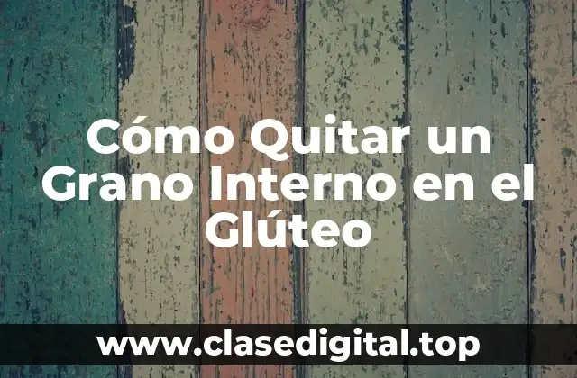 Cómo Quitar un Grano Interno en el Glúteo