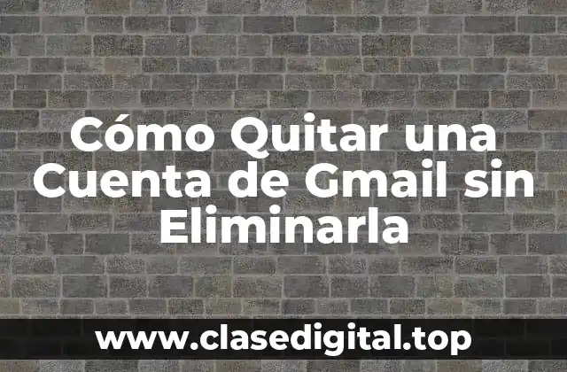 Cómo Quitar una Cuenta de Gmail sin Eliminarla