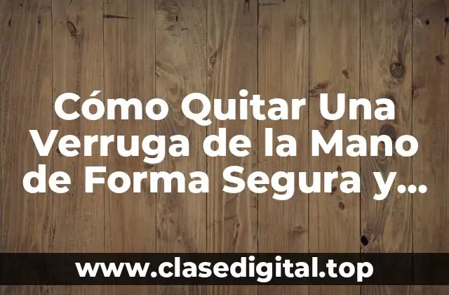 Cómo Quitar Una Verruga de la Mano de Forma Segura y Efectiva