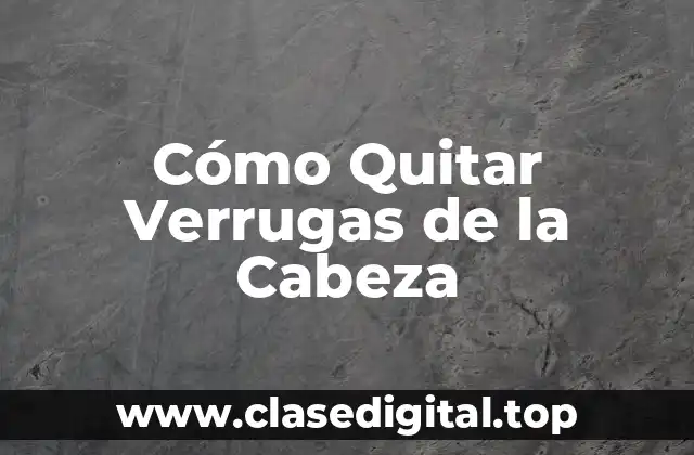 Cómo Quitar Verrugas de la Cabeza