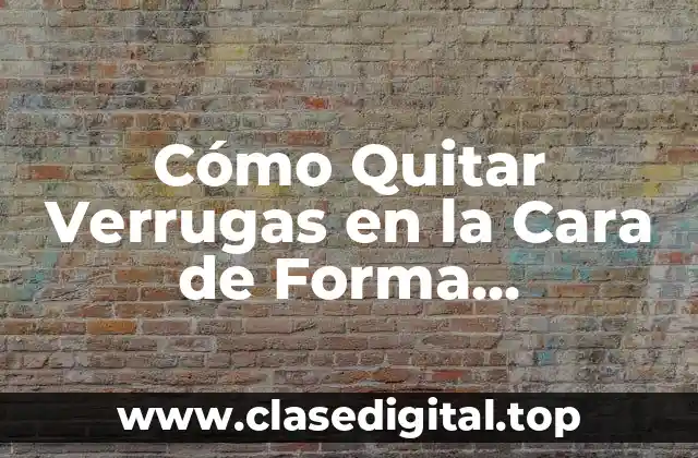 Cómo Quitar Verrugas en la Cara de Forma Permanente