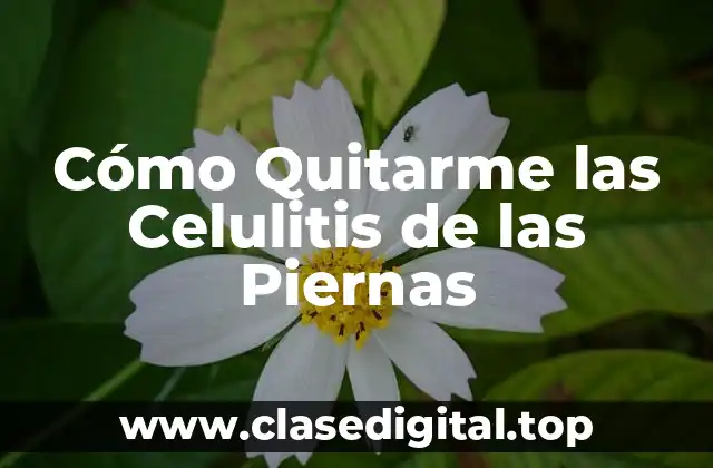 Cómo Quitarme las Celulitis de las Piernas