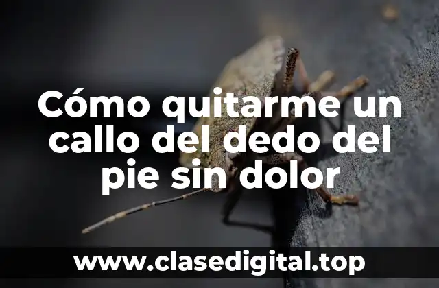 Cómo quitarme un callo del dedo del pie sin dolor