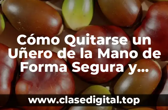 Cómo Quitarse un Uñero de la Mano de Forma Segura y Efectiva