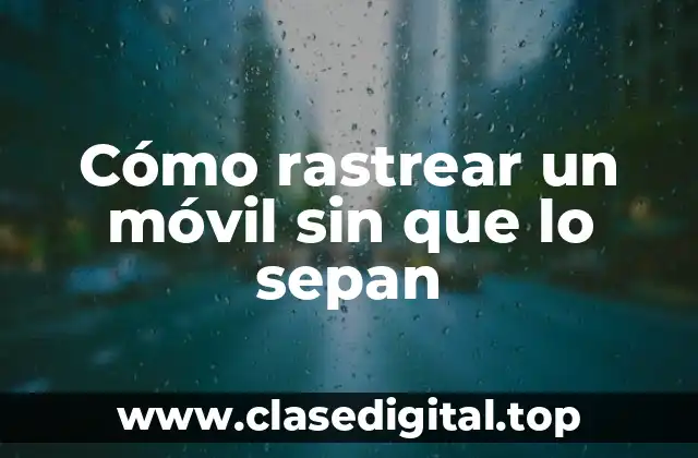 ¿Por qué rastrear un móvil sin que lo sepan?