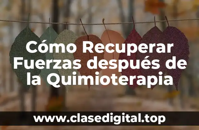 Cómo Recuperar Fuerzas después de la Quimioterapia