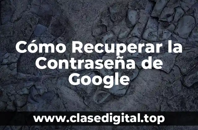 ¿Por Qué Es Importante Recuperar la Contraseña de Google?