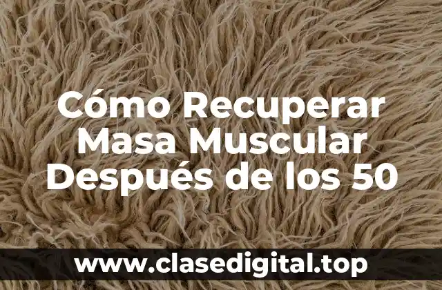 Cómo Recuperar Masa Muscular Después de los 50