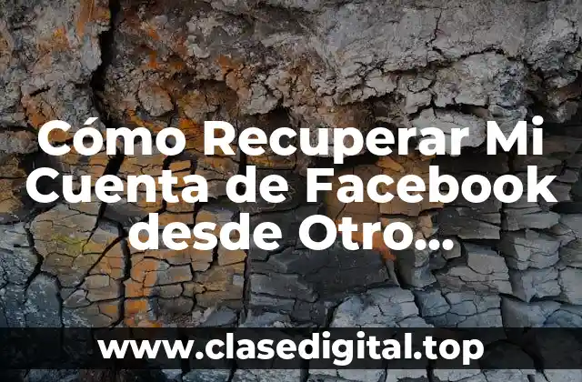Cómo Recuperar Mi Cuenta de Facebook desde Otro Dispositivo