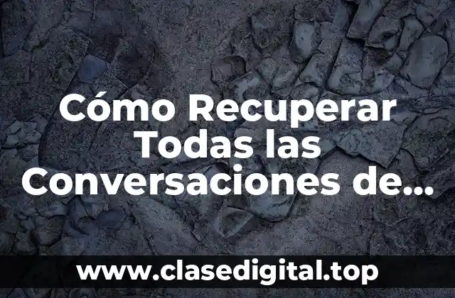 Cómo Recuperar Todas las Conversaciones de WhatsApp Perdidas o Eliminadas