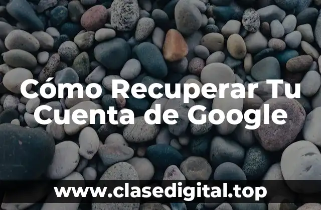 Cómo Recuperar Tu Cuenta de Google