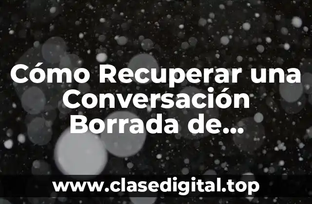 Cómo Recuperar una Conversación Borrada de WhatsApp