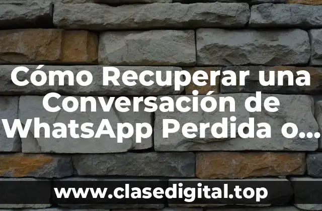 Cómo Recuperar una Conversación de WhatsApp Perdida o Borrada