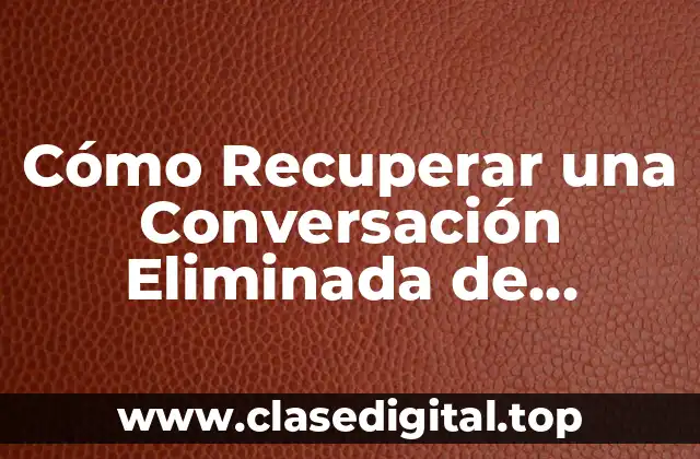 ¿Por qué es importante recuperar conversaciones eliminadas de WhatsApp?
