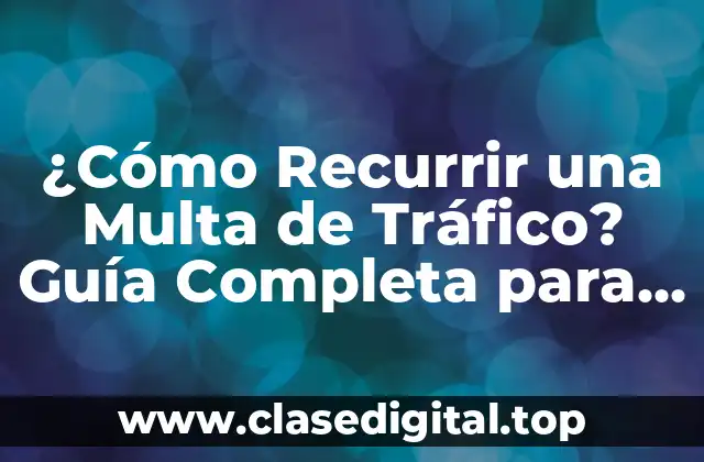 ¿Cómo Recurrir una Multa de Tráfico? Guía Completa para Anular una Sanción