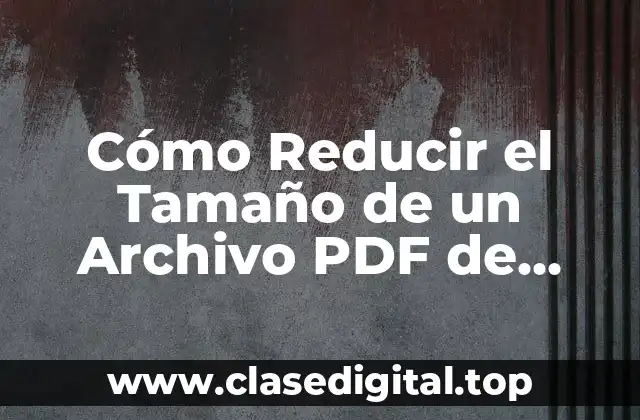 Cómo Reducir el Tamaño de un Archivo PDF de Forma Eficiente