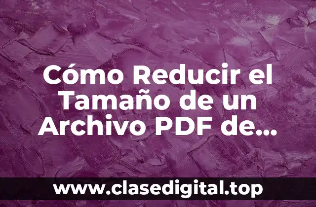 Cómo Reducir el Tamaño de un Archivo PDF de Forma Segura y Eficiente