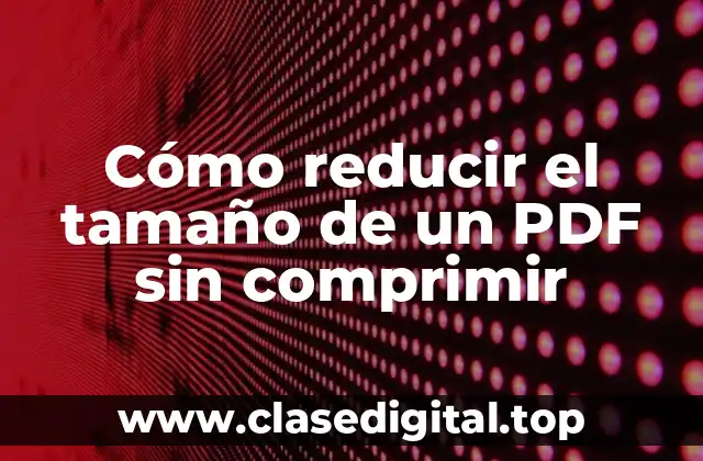 Cómo reducir el tamaño de un PDF sin comprimir