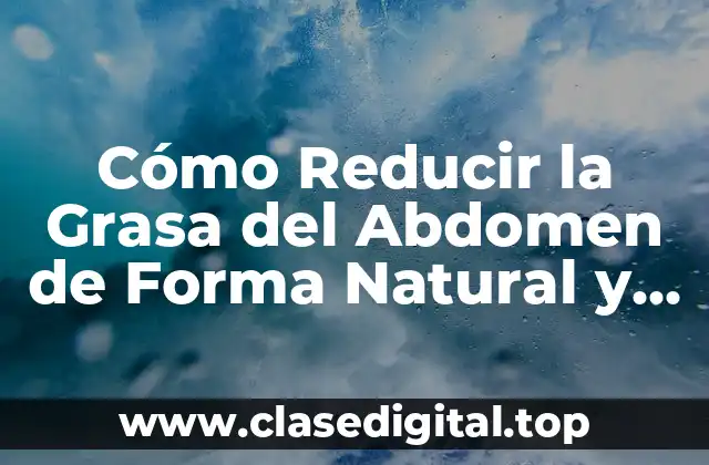 Cómo Reducir la Grasa del Abdomen de Forma Natural y Rápida