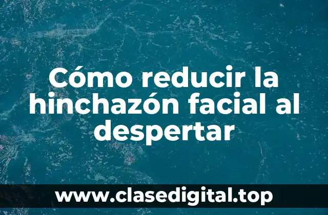 Cómo la Retención de Líquidos Afecta la Hinchazón Facial
