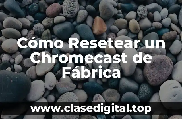 Cómo Resetear un Chromecast de Fábrica