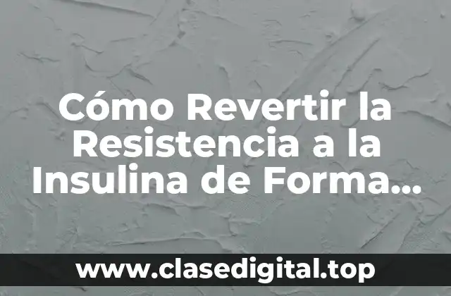 Cómo Revertir la Resistencia a la Insulina de Forma Natural y Eficiente