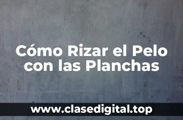 Cómo Rizar el Pelo con las Planchas