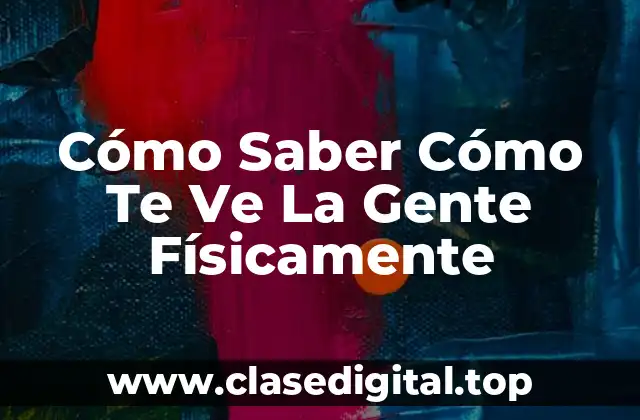 Cómo Saber Cómo Te Ve La Gente Físicamente