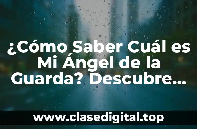 ¿Cómo Saber Cuál es Mi Ángel de la Guarda? Descubre Tu Ángel Protector