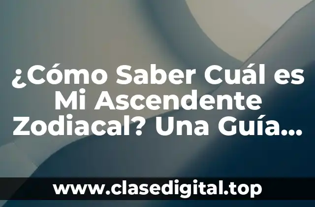 ¿Cómo Saber Cuál es Mi Ascendente Zodiacal? Una Guía Completa
