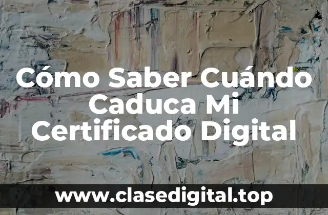 Cómo Saber Cuándo Caduca Mi Certificado Digital